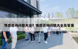 情感咨詢問題大全？情感咨詢問題大全及答案