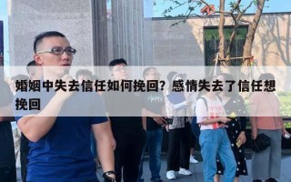 婚姻中失去信任如何挽回？感情失去了信任想挽回