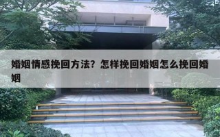 婚姻情感挽回方法？怎樣挽回婚姻怎么挽回婚姻