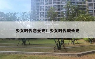 少女時(shí)代戀愛史？少女時(shí)代成長史