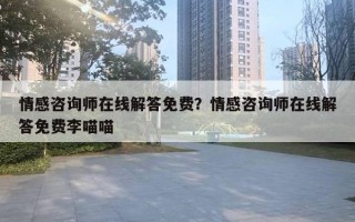 情感咨詢師在線解答免費？情感咨詢師在線解答免費李喵喵