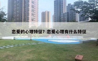 戀愛(ài)的心理特征？戀愛(ài)心理有什么特征