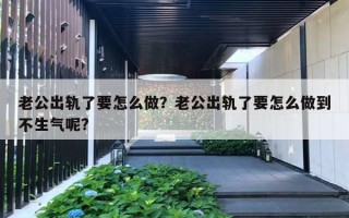 老公出軌了要怎么做？老公出軌了要怎么做到不生氣呢?