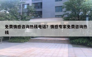 免費情感咨詢熱線電話？情感專家免費咨詢熱線