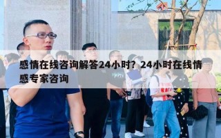 感情在線咨詢解答24小時？24小時在線情感專家咨詢