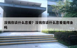 沒錢你談什么戀愛？沒錢你談什么戀愛是拜金嗎