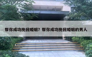 幫你成功挽回婚姻？幫你成功挽回婚姻的男人