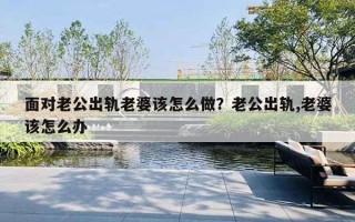 面對(duì)老公出軌老婆該怎么做？老公出軌,老婆該怎么辦