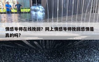 情感導(dǎo)師在線挽回？網(wǎng)上情感導(dǎo)師挽回感情是真的嗎?