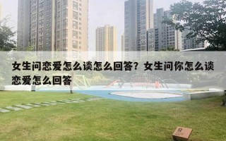 女生問戀愛怎么談怎么回答？女生問你怎么談戀愛怎么回答