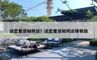 談戀愛該如何談？談戀愛該如何談得帶勁