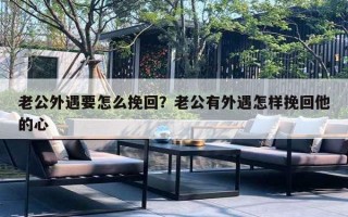 老公外遇要怎么挽回？老公有外遇怎樣挽回他的心