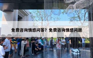 免費(fèi)咨詢(xún)情感問(wèn)答？免費(fèi)咨詢(xún)情感問(wèn)題