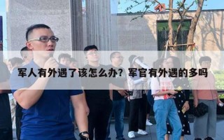 軍人有外遇了該怎么辦？軍官有外遇的多嗎