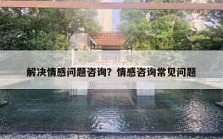 解決情感問題咨詢？情感咨詢常見問題