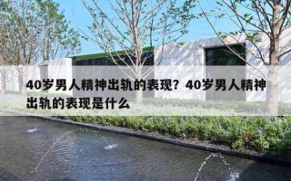 40歲男人精神出軌的表現(xiàn)？40歲男人精神出軌的表現(xiàn)是什么