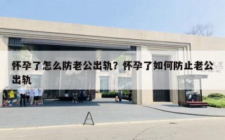 懷孕了怎么防老公出軌？懷孕了如何防止老公出軌