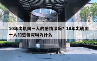 10年出軌同一人的感情深嗎？10年出軌同一人的感情深嗎為什么