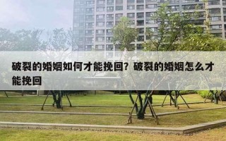 破裂的婚姻如何才能挽回？破裂的婚姻怎么才能挽回