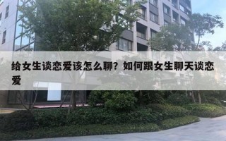 給女生談戀愛該怎么聊？如何跟女生聊天談戀愛