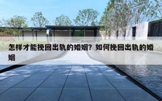怎樣才能挽回出軌的婚姻？如何挽回出軌的婚姻
