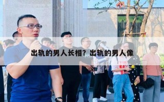 出軌的男人長相？出軌的男人像