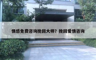 情感免費咨詢挽回大師？挽回愛情咨詢