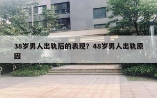 38歲男人出軌后的表現(xiàn)？48歲男人出軌原因