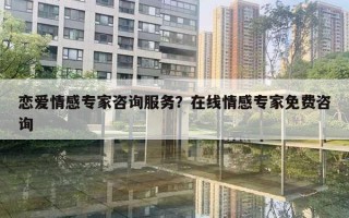 戀愛情感專家咨詢服務(wù)？在線情感專家免費(fèi)咨詢