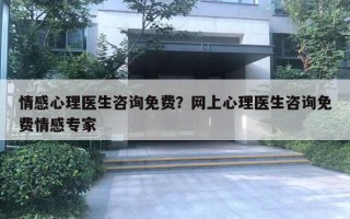 情感心理醫(yī)生咨詢免費？網上心理醫(yī)生咨詢免費情感專家