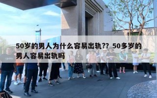 50歲的男人為什么容易出軌?？50多歲的男人容易出軌嗎