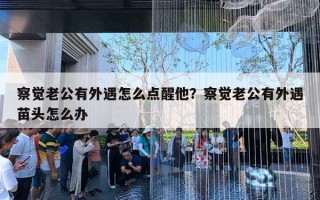 察覺老公有外遇怎么點醒他？察覺老公有外遇苗頭怎么辦