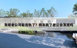 發(fā)現(xiàn)老公可能出軌了？我出軌了老公會(huì)發(fā)現(xiàn)嗎