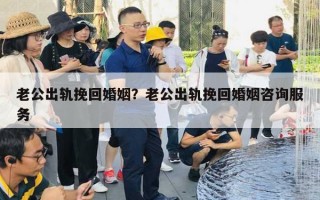 老公出軌挽回婚姻？老公出軌挽回婚姻咨詢服務(wù)