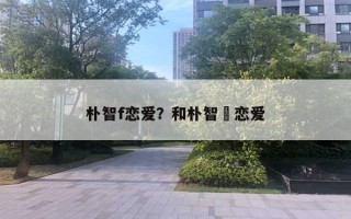 樸智f戀愛？和樸智旻戀愛