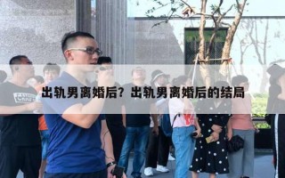 出軌男離婚后？出軌男離婚后的結(jié)局