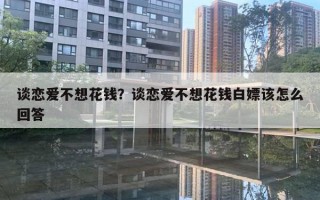 談戀愛不想花錢？談戀愛不想花錢白嫖該怎么回答