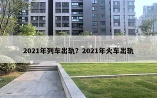 2021年列車(chē)出軌？2021年火車(chē)出軌