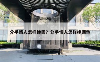 分手情人怎樣挽回？分手情人怎樣挽回他