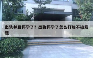 出軌并且懷孕了？出軌懷孕了怎么打胎不被發(fā)現(xiàn)