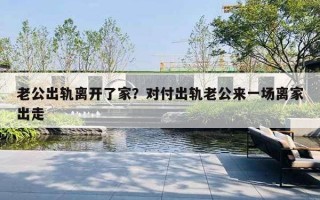 老公出軌離開了家？對付出軌老公來一場離家出走