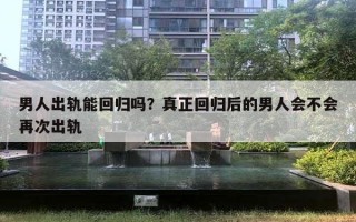 男人出軌能回歸嗎？真正回歸后的男人會不會再次出軌