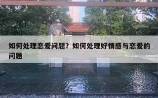 如何處理戀愛問題？如何處理好情感與戀愛的問題