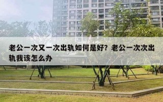 老公一次又一次出軌如何是好？老公一次次出軌我該怎么辦