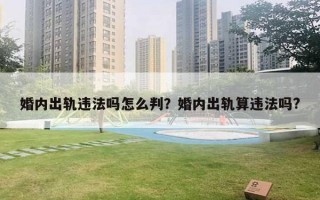 婚內(nèi)出軌違法嗎怎么判？婚內(nèi)出軌算違法嗎?