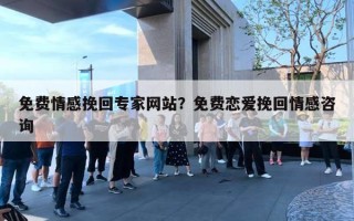 免費情感挽回專家網(wǎng)站？免費戀愛挽回情感咨詢