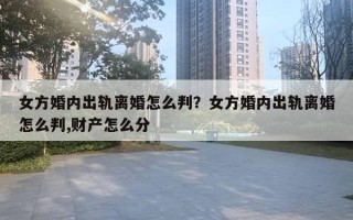 女方婚內(nèi)出軌離婚怎么判？女方婚內(nèi)出軌離婚怎么判,財(cái)產(chǎn)怎么分