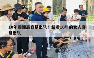 10年婚姻最容易出軌？結(jié)婚10年的女人容易出軌