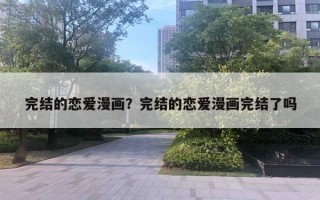 完結的戀愛漫畫？完結的戀愛漫畫完結了嗎