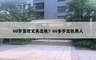 60歲發(fā)現(xiàn)丈夫出軌？60多歲出軌男人